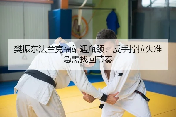 樊振东法兰克福站遇瓶颈，反手拧拉失准急需找回节奏